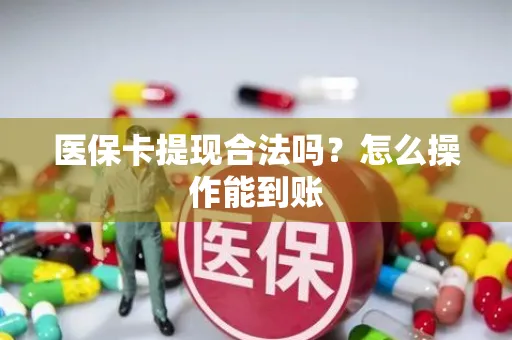 医保卡提现合法吗？怎么操作能到账